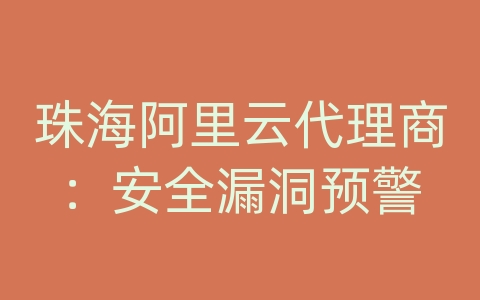 珠海阿里云代理商：安全漏洞预警