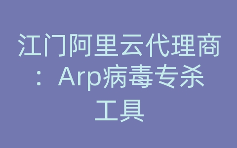 江门阿里云代理商：Arp病毒专杀工具