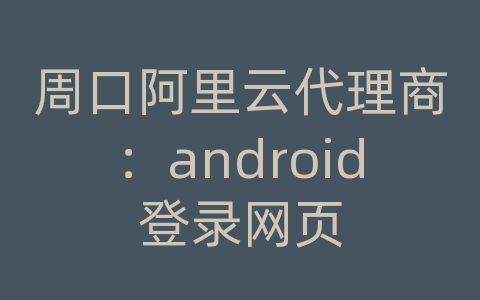 周口阿里云代理商：android登录网页