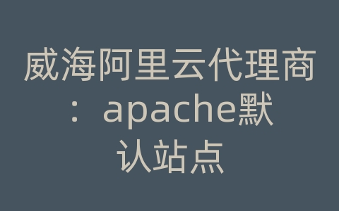 威海阿里云代理商：apache默认站点