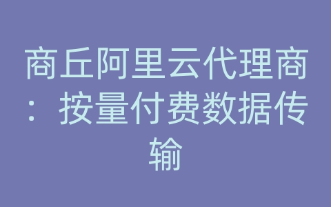 商丘阿里云代理商：按量付费数据传输