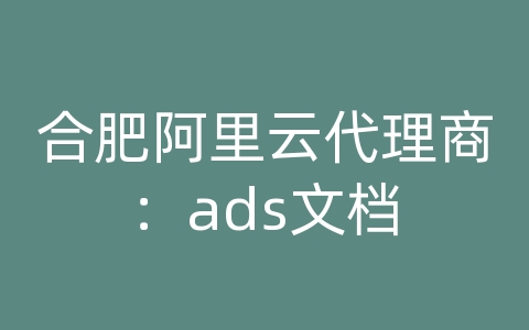 合肥阿里云代理商：ads文档