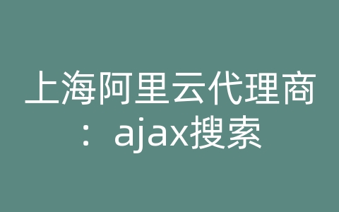 上海阿里云代理商：ajax搜索