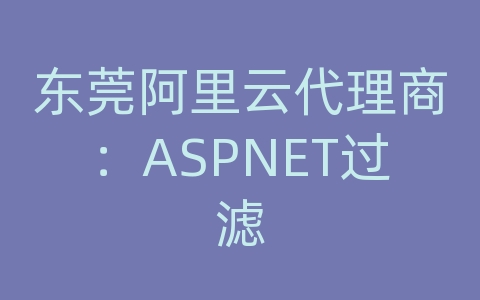 东莞阿里云代理商：ASPNET过滤