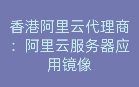 香港阿里云代理商：阿里云服务器应用镜像