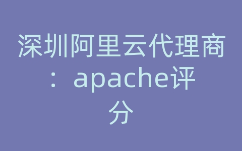 深圳阿里云代理商：apache评分