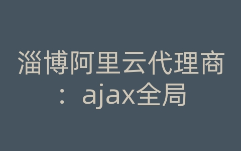 淄博阿里云代理商：ajax全局