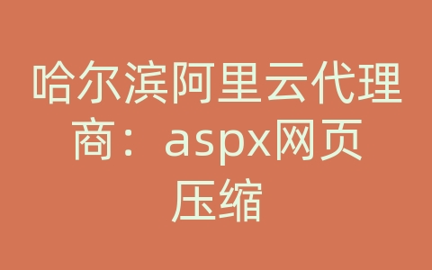 哈尔滨阿里云代理商：aspx网页压缩