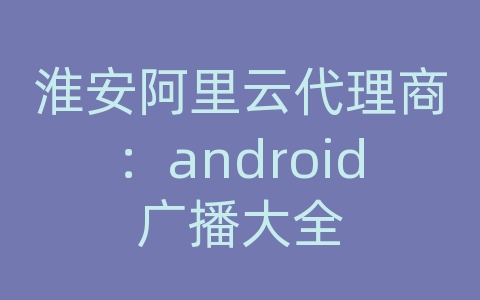 淮安阿里云代理商：android广播大全