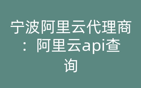 宁波阿里云代理商：阿里云api查询