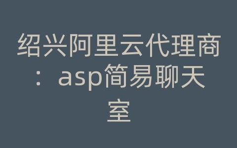 绍兴阿里云代理商：asp简易聊天室