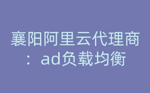 襄阳阿里云代理商：ad负载均衡