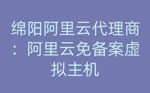 绵阳阿里云代理商：阿里云免备案虚拟主机