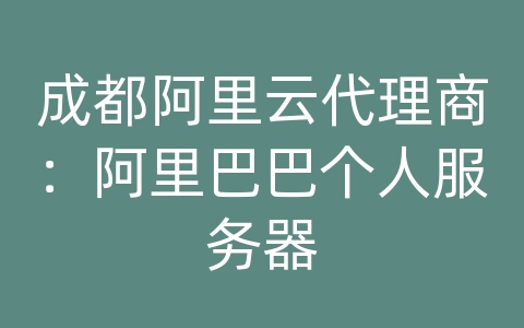 成都阿里云代理商：阿里巴巴个人服务器