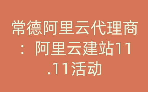 常德阿里云代理商：阿里云建站11.11活动