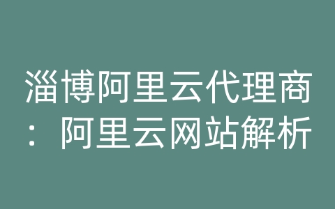 淄博阿里云代理商：阿里云网站解析