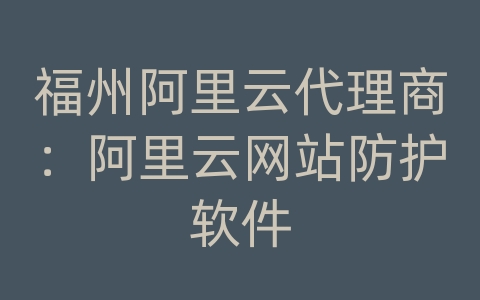 福州阿里云代理商：阿里云网站防护软件