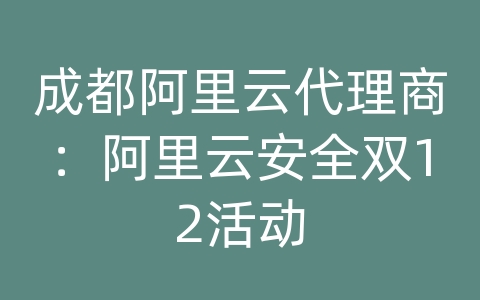 成都阿里云代理商：阿里云安全双12活动