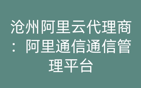 沧州阿里云代理商：阿里通信通信管理平台