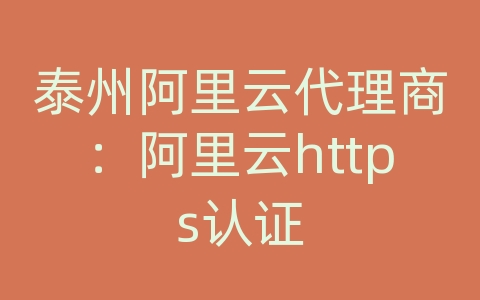 泰州阿里云代理商：阿里云https认证