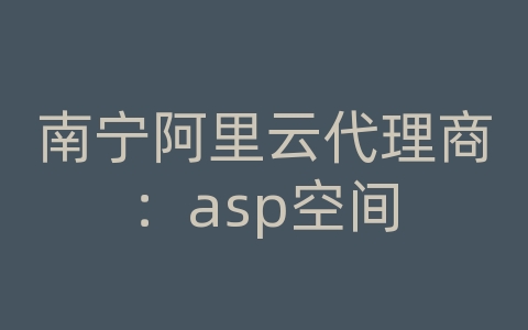 南宁阿里云代理商：asp空间