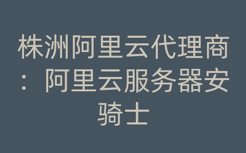 株洲阿里云代理商：阿里云服务器安骑士