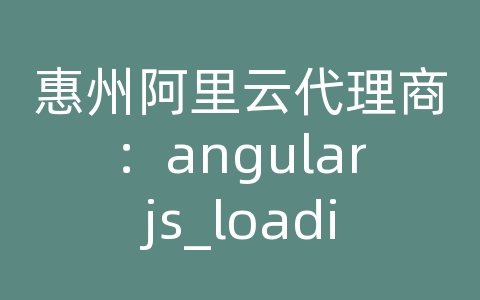 惠州阿里云代理商：angularjs_loading
