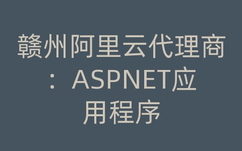 赣州阿里云代理商：ASPNET应用程序
