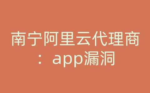 南宁阿里云代理商：app漏洞