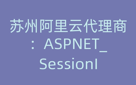 苏州阿里云代理商：ASPNET_SessionId