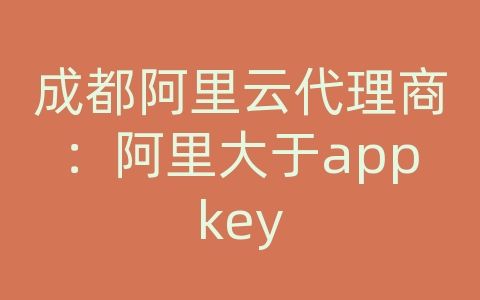 成都阿里云代理商：阿里大于appkey