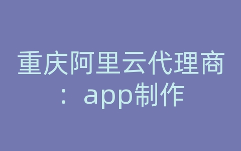 重庆阿里云代理商：app制作