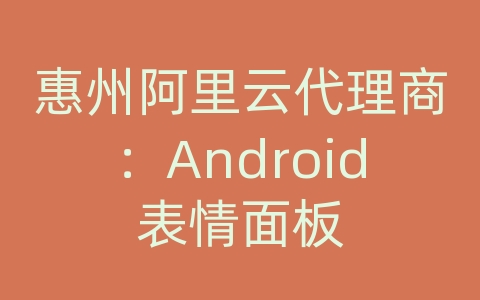 惠州阿里云代理商：Android表情面板