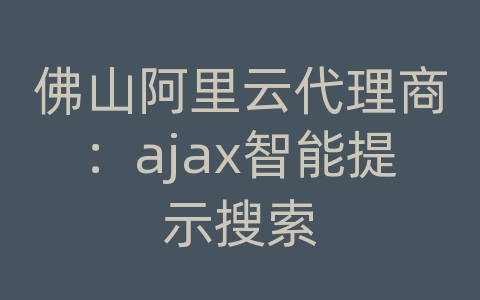 佛山阿里云代理商：ajax智能提示搜索