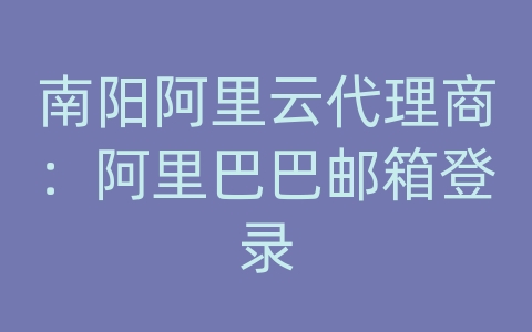 南阳阿里云代理商：阿里巴巴邮箱登录