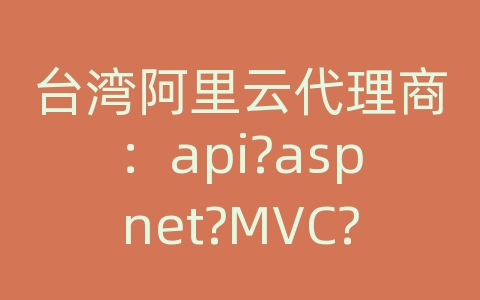 台湾阿里云代理商：api?aspnet?MVC?