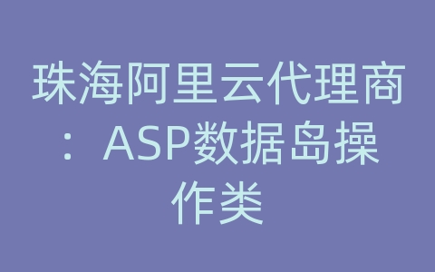 珠海阿里云代理商：ASP数据岛操作类