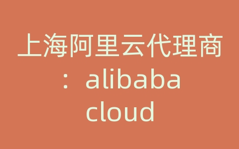 上海阿里云代理商：alibabacloud