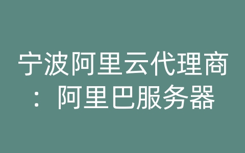 宁波阿里云代理商：阿里巴服务器