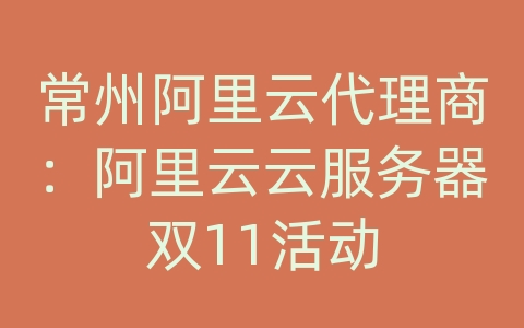 常州阿里云代理商：阿里云云服务器双11活动