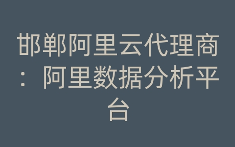 邯郸阿里云代理商：阿里数据分析平台