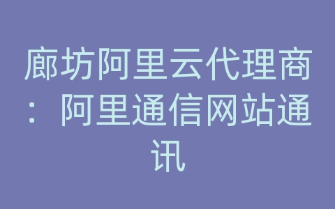 廊坊阿里云代理商：阿里通信网站通讯