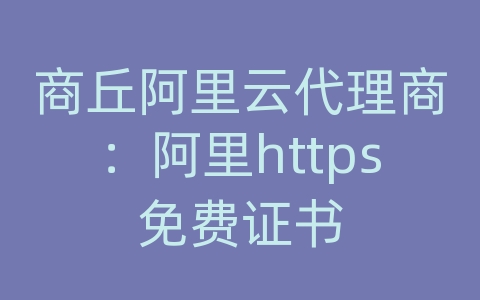 商丘阿里云代理商：阿里https免费证书