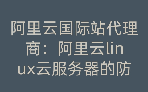 阿里云国际站代理商：阿里云linux云服务器的防火墙为默认全开