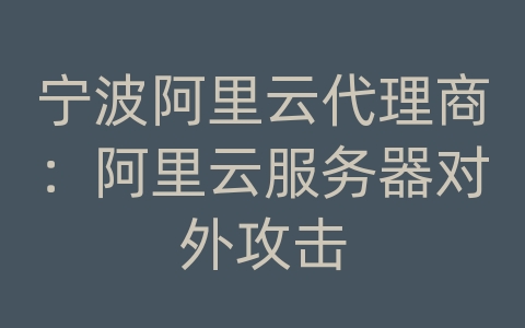 宁波阿里云代理商：阿里云服务器对外攻击