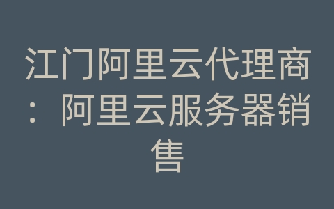 江门阿里云代理商：阿里云服务器销售