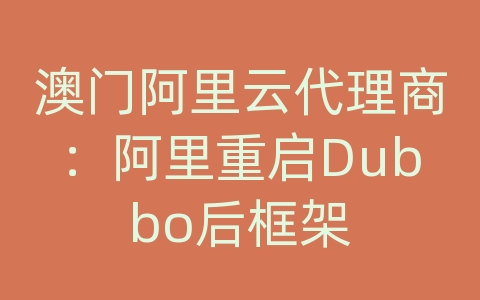 澳门阿里云代理商：阿里重启Dubbo后框架