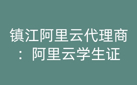 镇江阿里云代理商：阿里云学生证