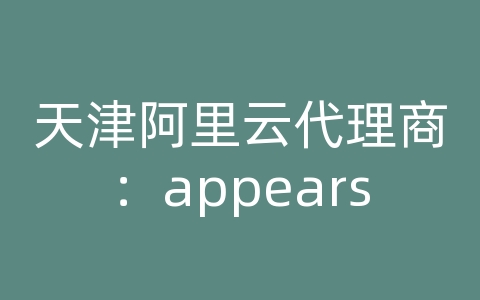 天津阿里云代理商：appears