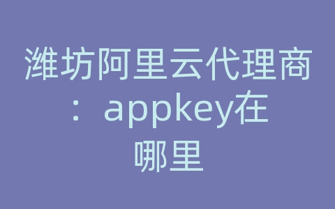 潍坊阿里云代理商：appkey在哪里